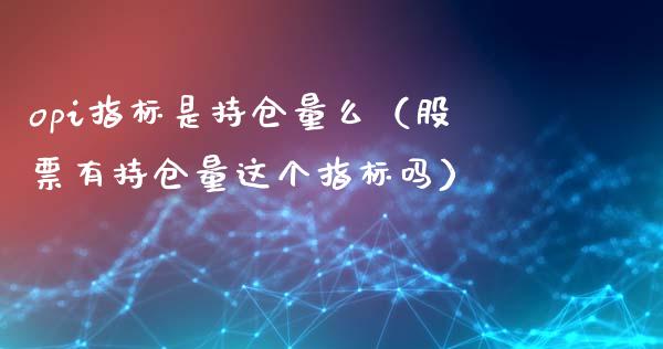 opi指标是持仓量么（股票有持仓量这个指标吗）_https://www.zcsm.com.cn_期货交易_第1张