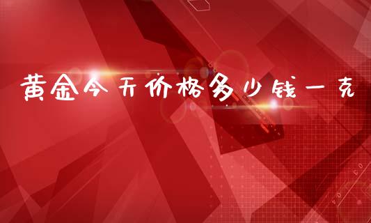 黄金今天价格多少钱一克_https://www.zcsm.com.cn_期货行情_第1张