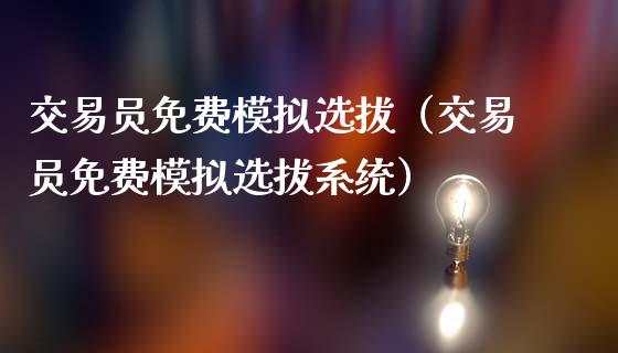 交易员免费模拟选拔（交易员免费模拟选拔系统）_https://www.zcsm.com.cn_期货交易_第1张