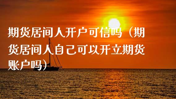 期货居间人开户可信吗（期货居间人自己可以开立期货账户吗）_https://www.zcsm.com.cn_期货培训_第1张