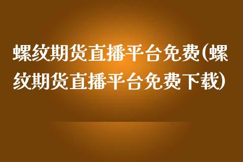 螺纹期货直播平台免费(螺纹期货直播平台免费下载)_https://www.zcsm.com.cn_原油期货_第1张