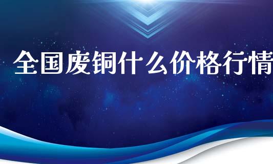 全国废铜什么价格行情_https://www.zcsm.com.cn_期货培训_第1张