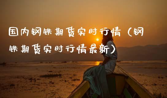 国内钢铁期货实时行情（钢铁期货实时行情最新）_https://www.zcsm.com.cn_期货行情_第1张