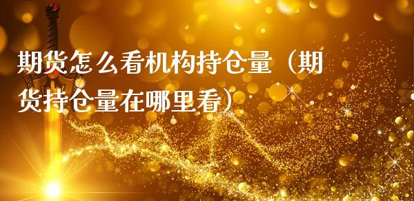 期货怎么看机构持仓量（期货持仓量在哪里看）_https://www.zcsm.com.cn_期货交易_第1张