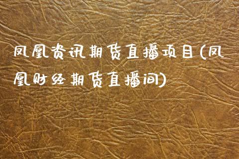 凤凰资讯期货直播项目(凤凰财经期货直播间)_https://www.zcsm.com.cn_期货百科_第1张