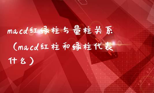macd红绿柱与量柱关系（macd红柱和绿柱代表什么）_https://www.zcsm.com.cn_期货培训_第1张