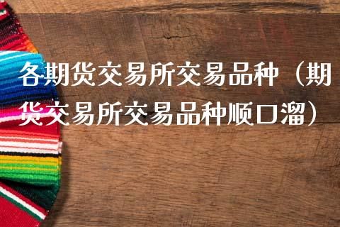 各期货交易所交易品种（期货交易所交易品种顺口溜）_https://www.zcsm.com.cn_期货喊单_第1张