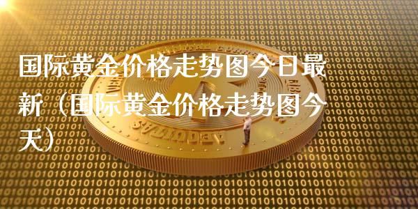 国际黄金价格走势图今日最新（国际黄金价格走势图今天）_https://www.zcsm.com.cn_期货行情_第1张