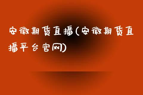 安徽期货直播(安徽期货直播平台官网)_https://www.zcsm.com.cn_期货百科_第1张