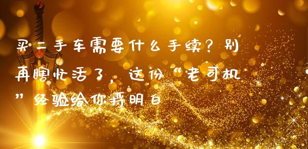 买二手车需要什么手续？别再瞎忙活了，这份“老司机”经验给你捋明白_https://www.zcsm.com.cn_期货百科_第1张