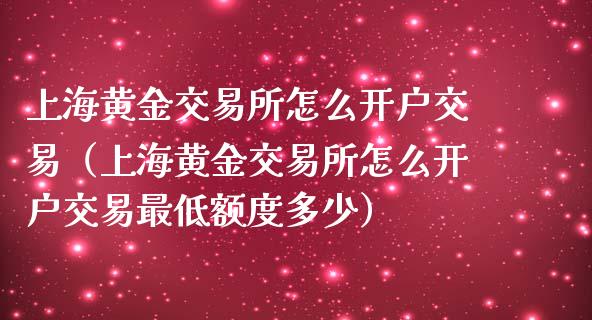 上海黄金交易所怎么开户交易（上海黄金交易所怎么开户交易最低额度多少）_https://www.zcsm.com.cn_期货培训_第1张