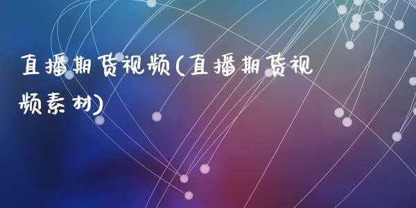 直播期货视频(直播期货视频素材)_https://www.zcsm.com.cn_期货百科_第1张