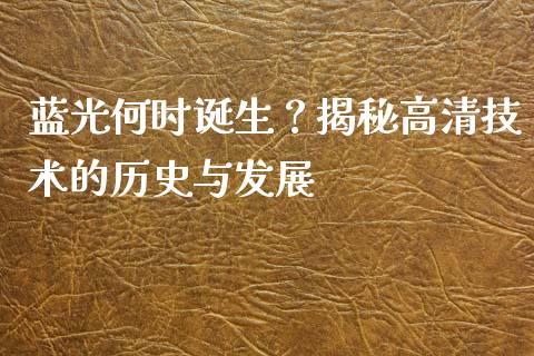 蓝光何时诞生？揭秘高清技术的历史与发展_https://www.zcsm.com.cn_原油期货_第1张
