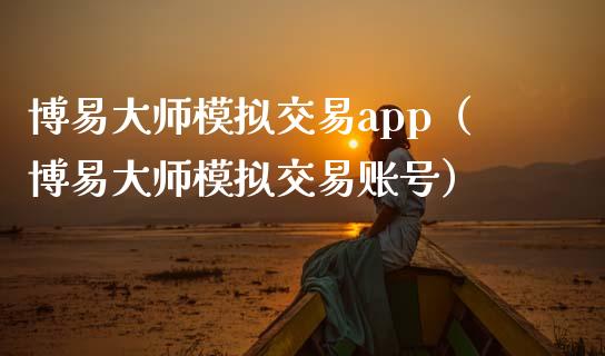 博易大师模拟交易app（博易大师模拟交易账号）_https://www.zcsm.com.cn_期货交易_第1张