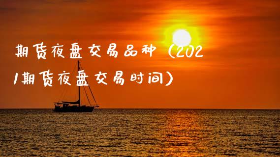 期货夜盘交易品种（2021期货夜盘交易时间）_https://www.zcsm.com.cn_期货喊单_第1张