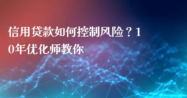 信用贷款如何控制风险？10年优化师教你_https://www.zcsm.com.cn_原油期货_第1张