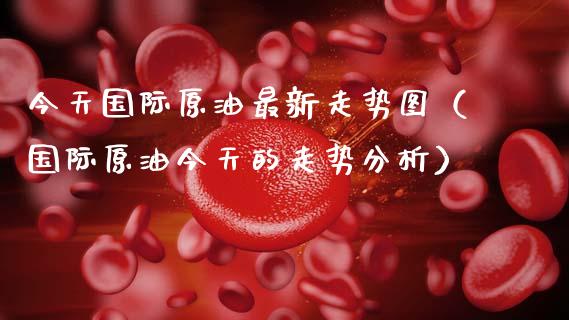 今天国际原油最新走势图（国际原油今天的走势分析）_https://www.zcsm.com.cn_原油期货_第1张
