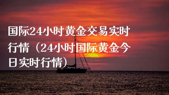 国际24小时黄金交易实时行情（24小时国际黄金今日实时行情）_https://www.zcsm.com.cn_期货交易_第1张