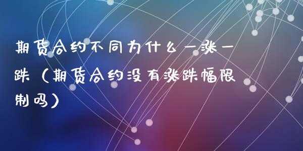 期货合约不同为什么一涨一跌（期货合约没有涨跌幅限制吗）_https://www.zcsm.com.cn_期货交易_第1张