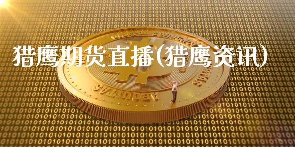 猎鹰期货直播(猎鹰资讯)_https://www.zcsm.com.cn_期货百科_第1张