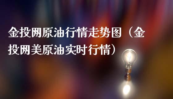 金投网原油行情走势图（金投网美原油实时行情）_https://www.zcsm.com.cn_期货培训_第1张