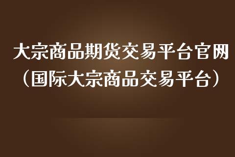 大宗商品期货交易平台官网(国际大宗商品交易平台)_期货行情_第1张_期货百科_期货喊单_期货行情_期货交易_原油期货_期货培训 大宗商品期货交易平台官网(国际大宗商品交易平台)_https://www.zcsm.com.cn_期货行情_第1张