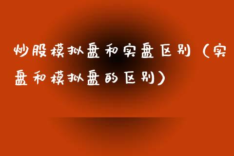 炒股模拟盘和实盘区别（实盘和模拟盘的区别）_https://www.zcsm.com.cn_期货交易_第1张