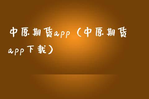中原期货app（中原期货app下载）_https://www.zcsm.com.cn_原油期货_第1张