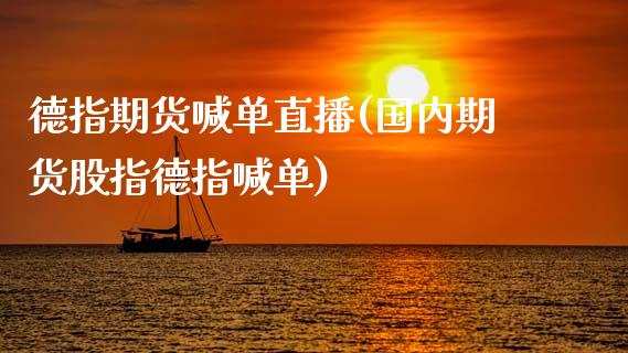 德指期货喊单直播(国内期货股指德指喊单)_https://www.zcsm.com.cn_期货喊单_第1张