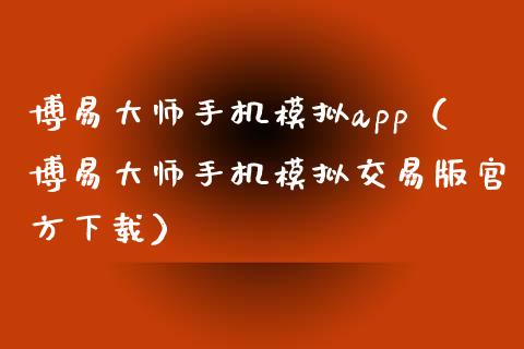 博易大师手机模拟app（博易大师手机模拟交易版官方下载）_https://www.zcsm.com.cn_期货交易_第1张