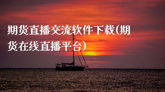 期货直播交流软件下载(期货在线直播平台)_https://www.zcsm.com.cn_原油期货_第1张