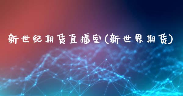 新世纪期货直播室(新世界期货)_https://www.zcsm.com.cn_期货喊单_第1张