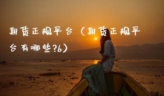 期货正规平台（期货正规平台有哪些?b）_https://www.zcsm.com.cn_期货行情_第1张