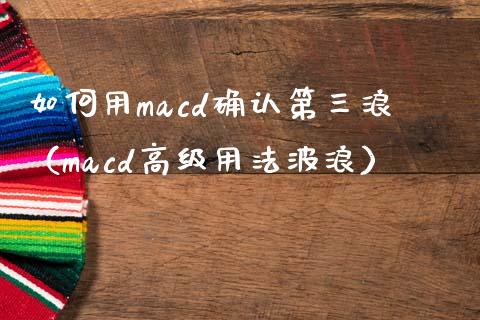 如何用macd确认第三浪（macd高级用法波浪）_https://www.zcsm.com.cn_期货培训_第1张