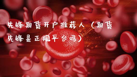 先锋期货开户推荐人（期货先锋是正规平台吗）_https://www.zcsm.com.cn_期货培训_第1张