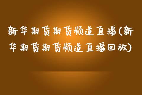新华期货期货频道直播(新华期货期货频道直播回放)_https://www.zcsm.com.cn_期货百科_第1张