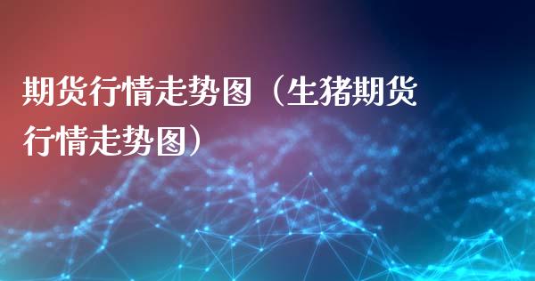 期货行情走势图（生猪期货行情走势图）_https://www.zcsm.com.cn_期货培训_第1张