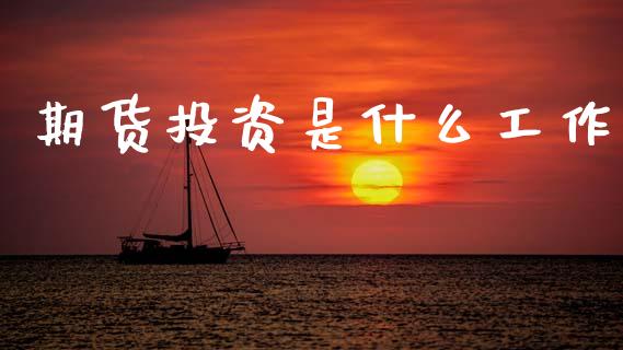期货投资是什么工作_期货喊单_第1张_期货百科_期货喊单_期货行情_期货交易_原油期货_期货培训 期货投资是什么工作_https://www.zcsm.com.cn_期货喊单_第1张