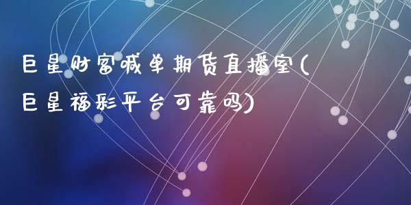 巨星财富喊单期货直播室(巨星福彩平台可靠吗)_https://www.zcsm.com.cn_期货百科_第1张