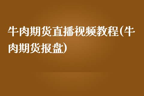 牛肉期货直播视频教程(牛肉期货报盘)_https://www.zcsm.com.cn_期货培训_第1张