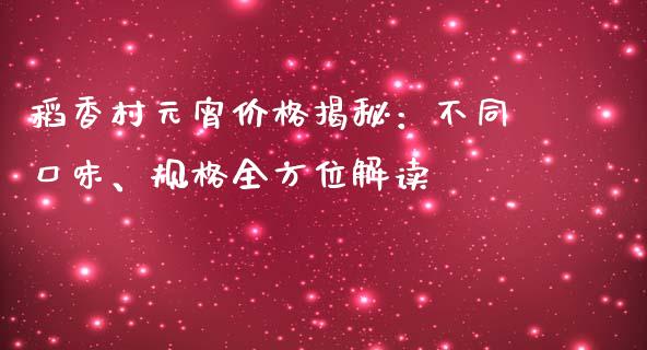 稻香村元宵价格揭秘：不同口味、规格全方位解读_https://www.zcsm.com.cn_期货喊单_第1张