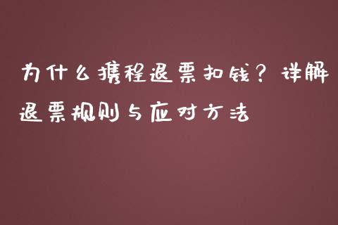 为什么携程退票扣钱？详解退票规则与应对方法_https://www.zcsm.com.cn_原油期货_第1张