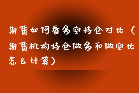 期货如何看多空持仓对比（期货机构持仓做多和做空比怎么计算）_https://www.zcsm.com.cn_期货交易_第1张