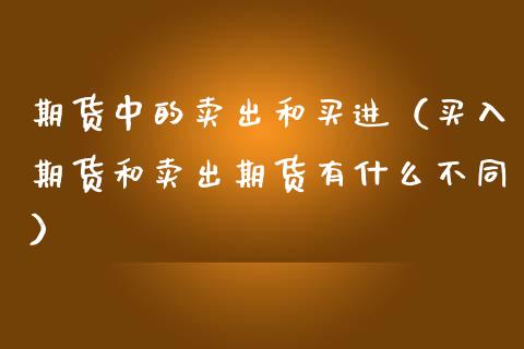 期货中的卖出和买进（买入期货和卖出期货有什么不同）_https://www.zcsm.com.cn_期货培训_第1张