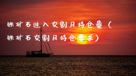 铁矿石进入交割月持仓量（铁矿石交割月持仓要求）_https://www.zcsm.com.cn_期货交易_第1张