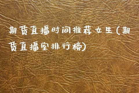 期货直播时间推荐女生(期货直播室排行榜)_https://www.zcsm.com.cn_期货培训_第1张