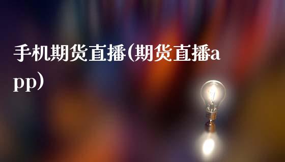 手机期货直播(期货直播app)_https://www.zcsm.com.cn_期货百科_第1张