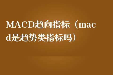 MACD趋向指标（macd是趋势类指标吗）_https://www.zcsm.com.cn_期货培训_第1张