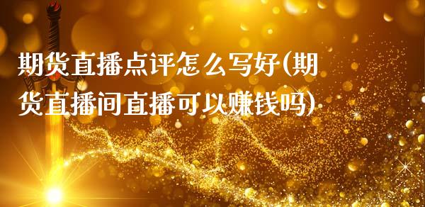 期货直播点评怎么写好(期货直播间直播可以赚钱吗)_https://www.zcsm.com.cn_期货行情_第1张