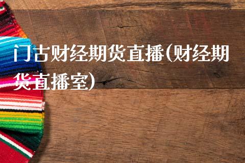门古财经期货直播(财经期货直播室)_https://www.zcsm.com.cn_期货喊单_第1张
